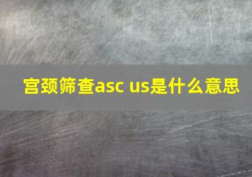 宫颈筛查asc us是什么意思